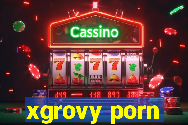 xgrovy porn